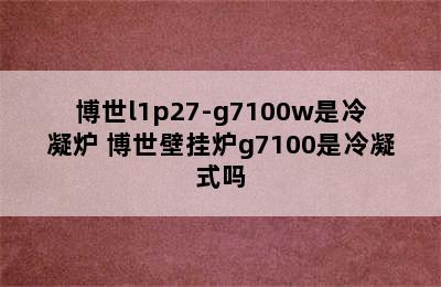 博世l1p27-g7100w是冷凝炉 博世壁挂炉g7100是冷凝式吗